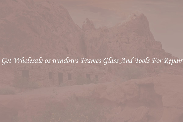 Get Wholesale os windows Frames Glass And Tools For Repair