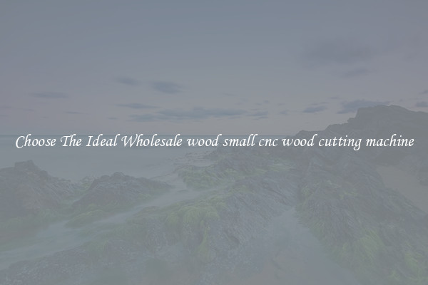 Choose The Ideal Wholesale wood small cnc wood cutting machine