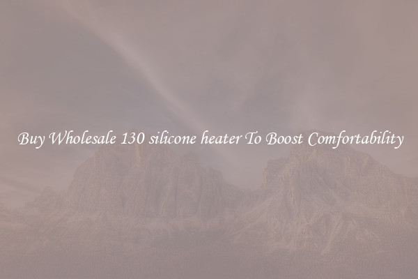 Buy Wholesale 130 silicone heater To Boost Comfortability