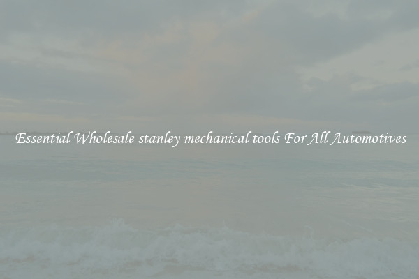 Essential Wholesale stanley mechanical tools For All Automotives