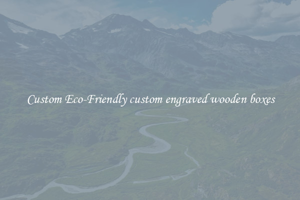 Custom Eco-Friendly custom engraved wooden boxes