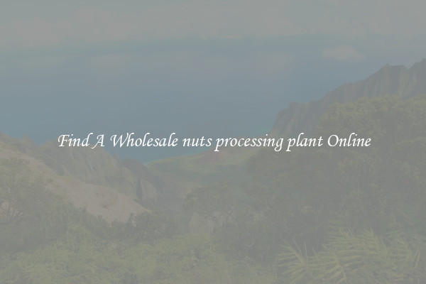 Find A Wholesale nuts processing plant Online