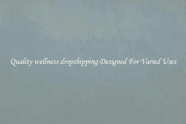 Quality wellness dropshipping Designed For Varied Uses