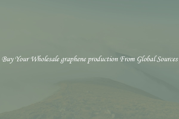 Buy Your Wholesale graphene production From Global Sources