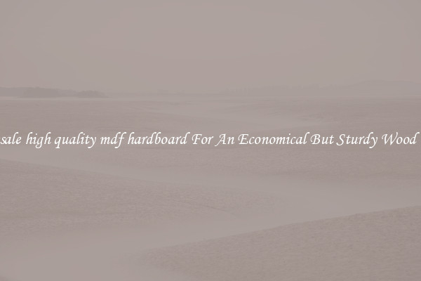 Wholesale high quality mdf hardboard For An Economical But Sturdy Wood Option