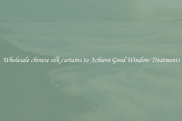 Wholesale chinese silk curtains to Achieve Good Window Treatments