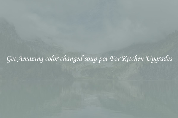 Get Amazing color changed soup pot For Kitchen Upgrades