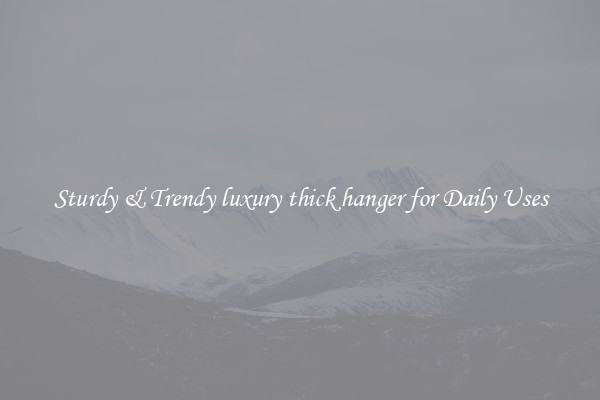 Sturdy & Trendy luxury thick hanger for Daily Uses