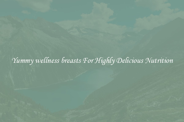 Yummy wellness breasts For Highly Delicious Nutrition