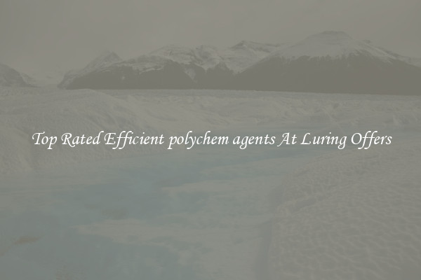 Top Rated Efficient polychem agents At Luring Offers