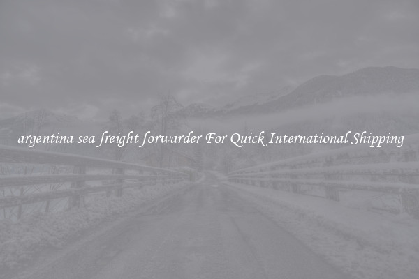 argentina sea freight forwarder For Quick International Shipping
