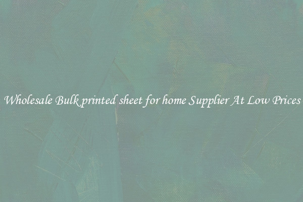 Wholesale Bulk printed sheet for home Supplier At Low Prices