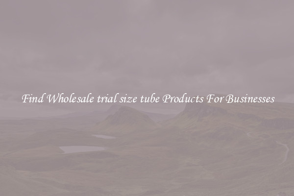 Find Wholesale trial size tube Products For Businesses