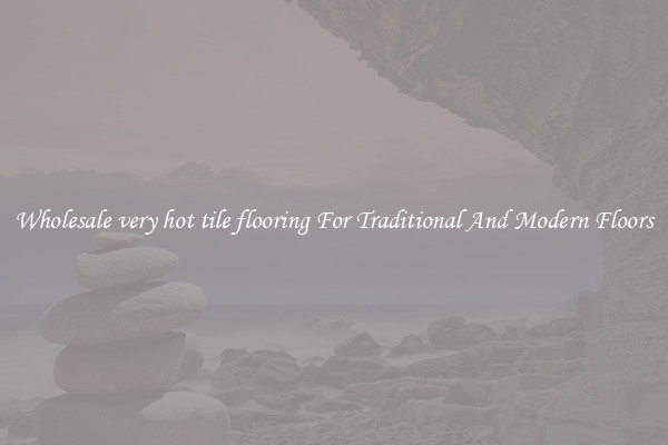 Wholesale very hot tile flooring For Traditional And Modern Floors