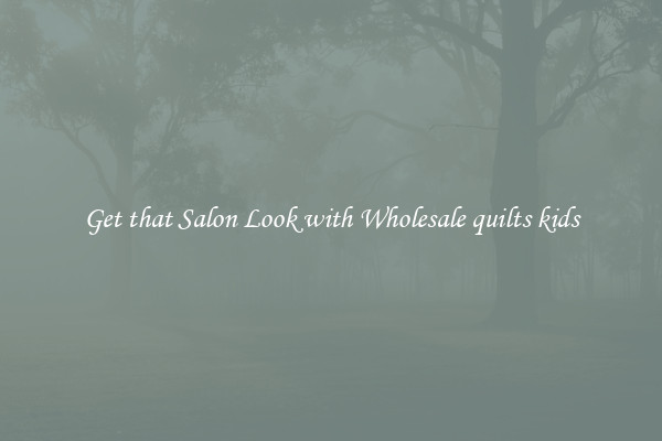 Get that Salon Look with Wholesale quilts kids