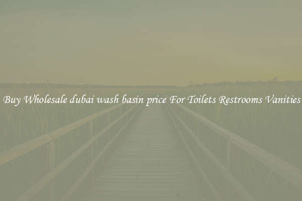 Buy Wholesale dubai wash basin price For Toilets Restrooms Vanities