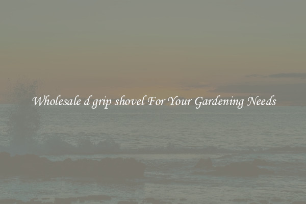 Wholesale d grip shovel For Your Gardening Needs