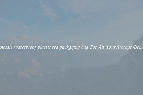 Wholesale waterproof plastic tea packaging bag For All Your Storage Demands