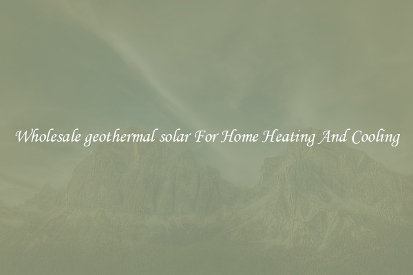 Wholesale geothermal solar For Home Heating And Cooling